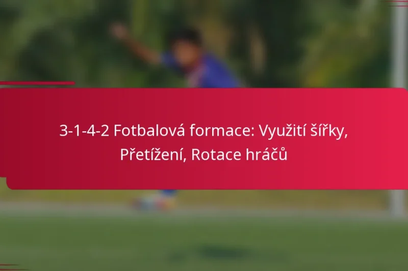 3-1-4-2 Fotbalová formace: Využití šířky, Přetížení, Rotace hráčů
