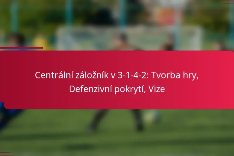 Centrální záložník v 3-1-4-2: Tvorba hry, Defenzivní pokrytí, Vize