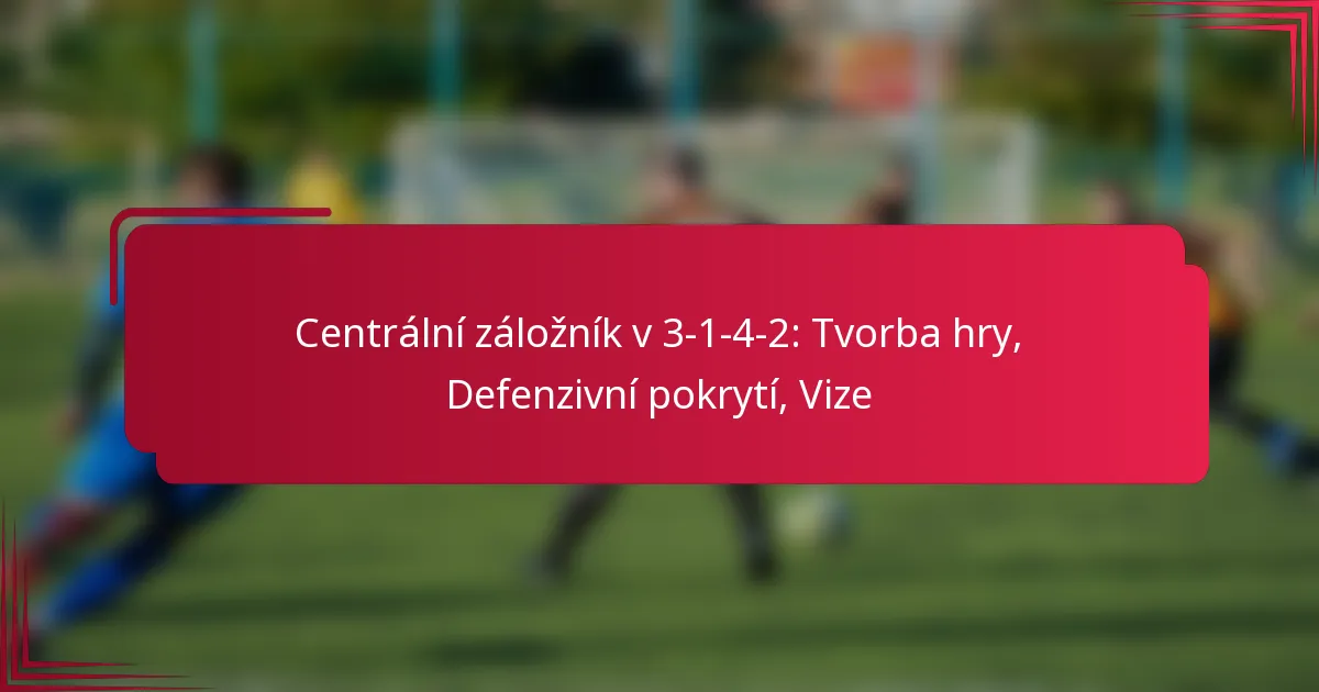 Read more about the article Centrální záložník v 3-1-4-2: Tvorba hry, Defenzivní pokrytí, Vize