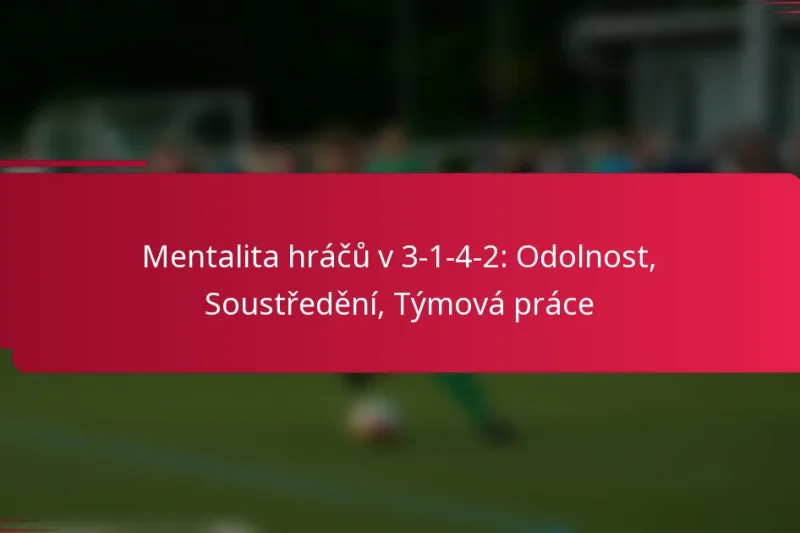 Mentalita hráčů v 3-1-4-2: Odolnost, Soustředění, Týmová práce