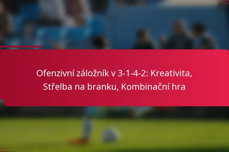 Ofenzivní záložník v 3-1-4-2: Kreativita, Střelba na branku, Kombinační hra