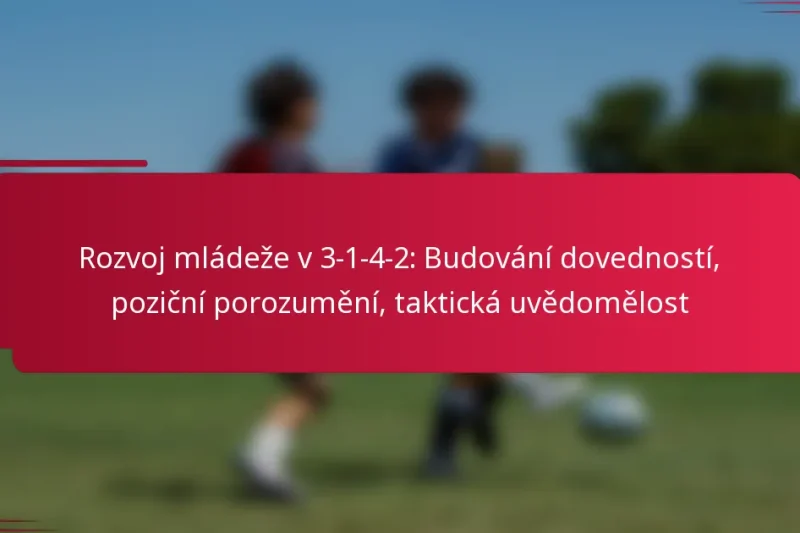 Rozvoj mládeže v 3-1-4-2: Budování dovedností, poziční porozumění, taktická uvědomělost