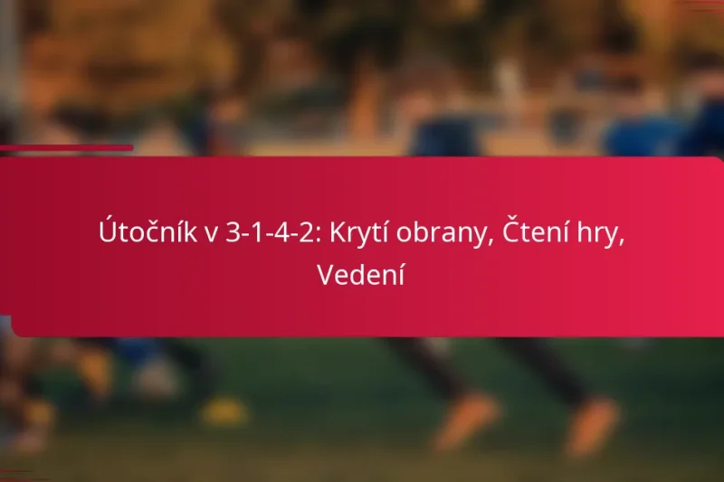 Útočník v 3-1-4-2: Krytí obrany, Čtení hry, Vedení