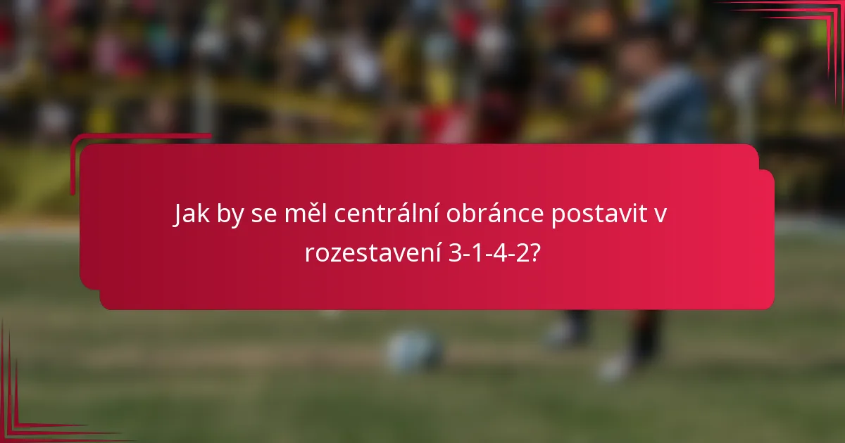 Jak by se měl centrální obránce postavit v rozestavení 3-1-4-2?
