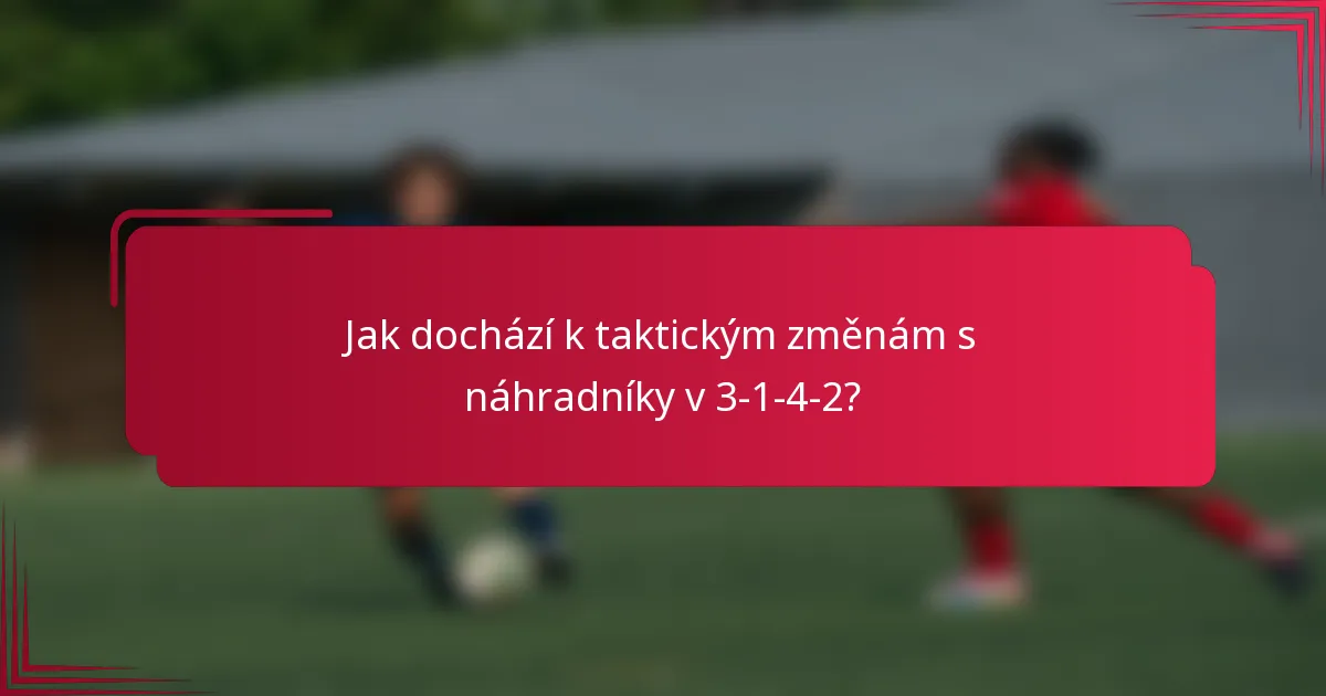 Jak dochází k taktickým změnám s náhradníky v 3-1-4-2?