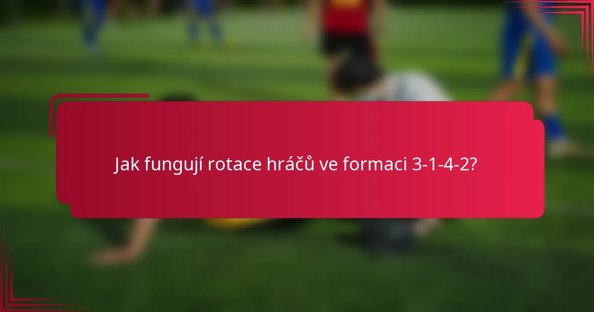 Jak fungují rotace hráčů ve formaci 3-1-4-2?
