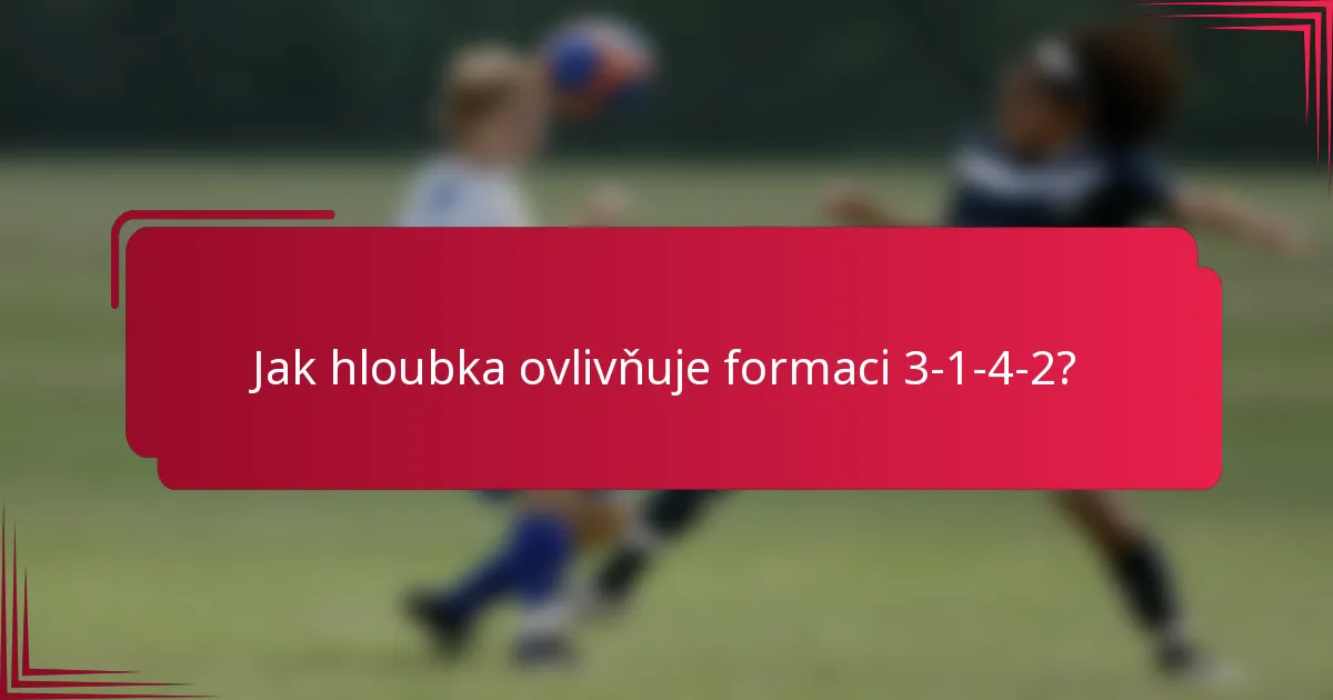 Jak hloubka ovlivňuje formaci 3-1-4-2?