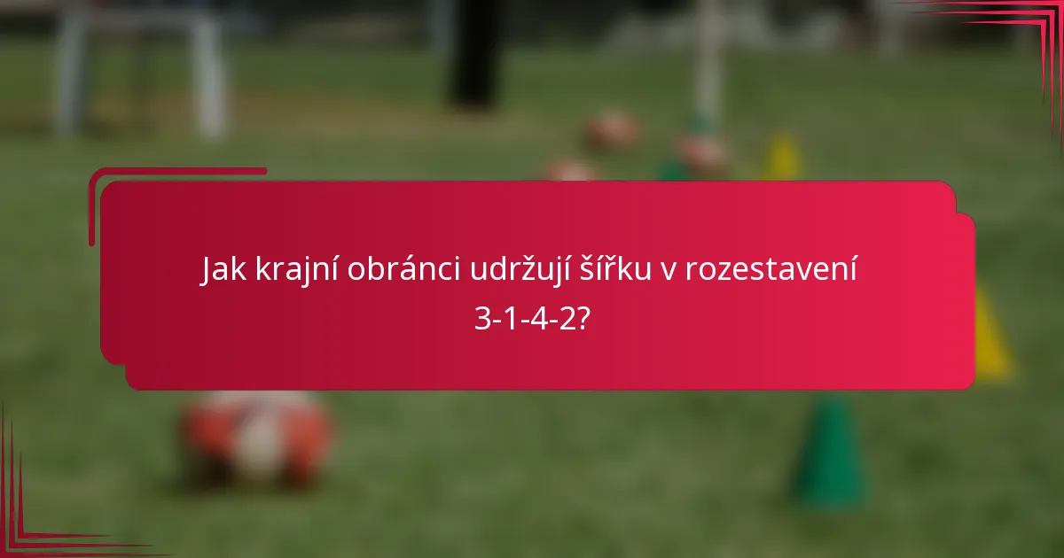 Jak krajní obránci udržují šířku v rozestavení 3-1-4-2?