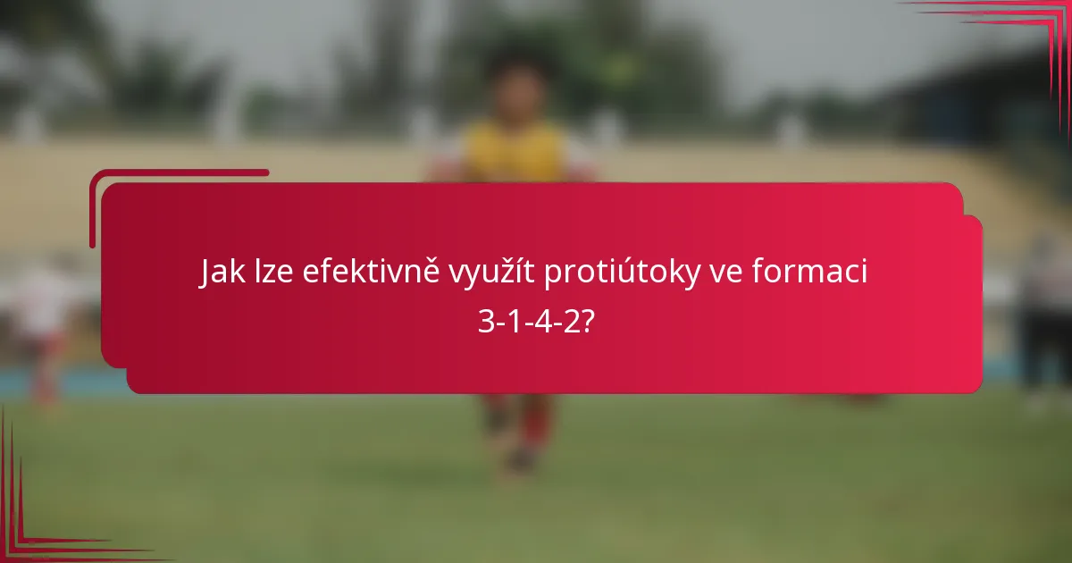 Jak lze efektivně využít protiútoky ve formaci 3-1-4-2?