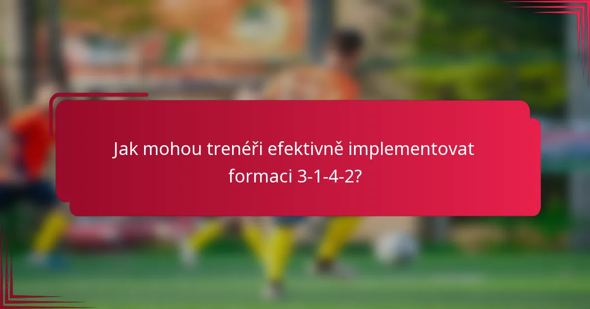 Jak mohou trenéři efektivně implementovat formaci 3-1-4-2?