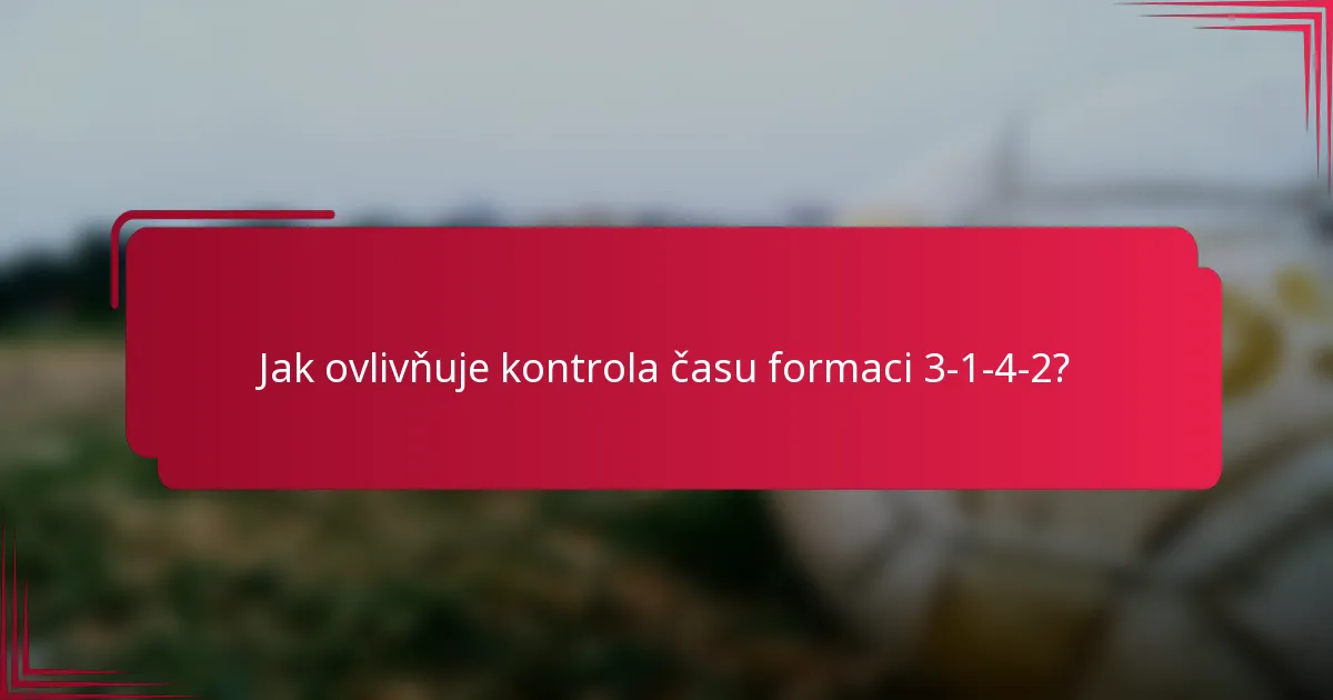 Jak ovlivňuje kontrola času formaci 3-1-4-2?