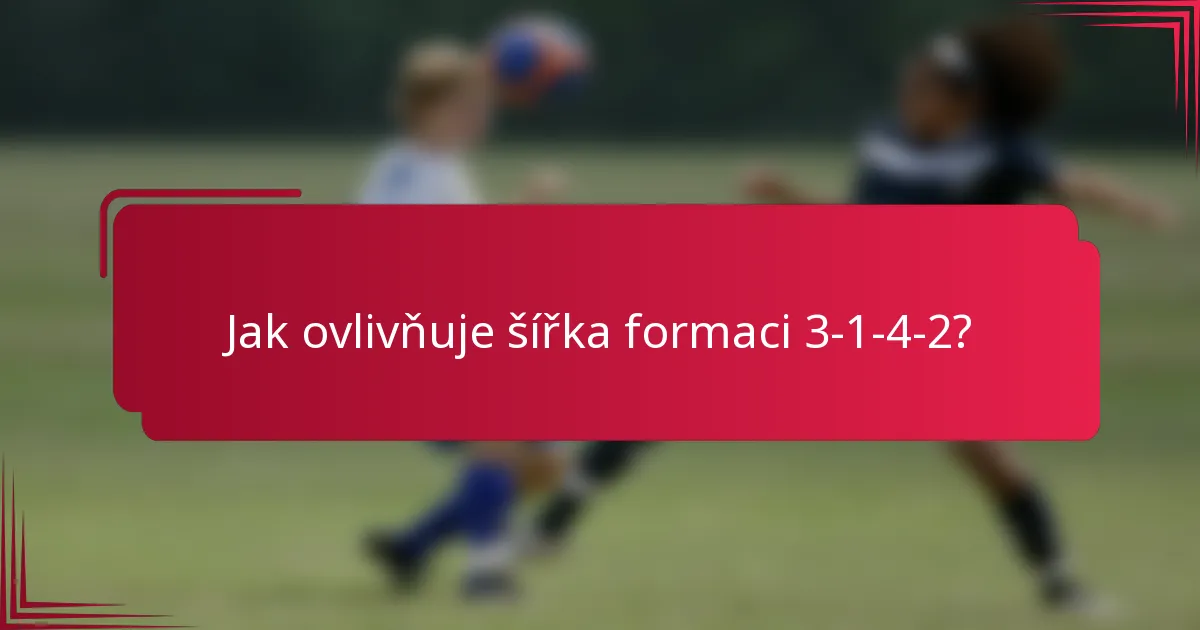 Jak ovlivňuje šířka formaci 3-1-4-2?