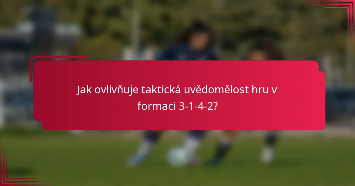 Jak ovlivňuje taktická uvědomělost hru v formaci 3-1-4-2?