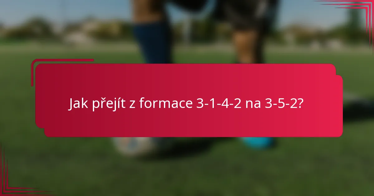 Jak přejít z formace 3-1-4-2 na 3-5-2?