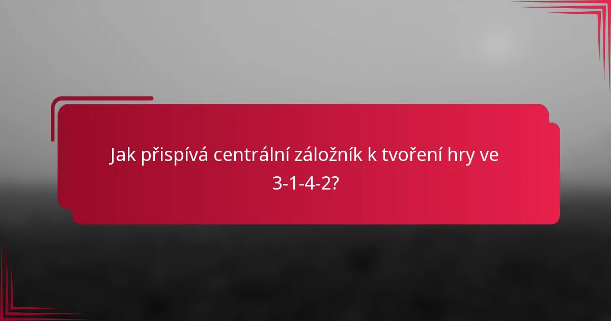 Jak přispívá centrální záložník k tvoření hry ve 3-1-4-2?