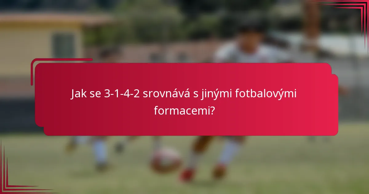 Jak se 3-1-4-2 srovnává s jinými fotbalovými formacemi?