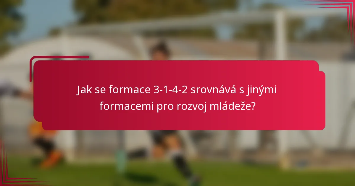 Jak se formace 3-1-4-2 srovnává s jinými formacemi pro rozvoj mládeže?