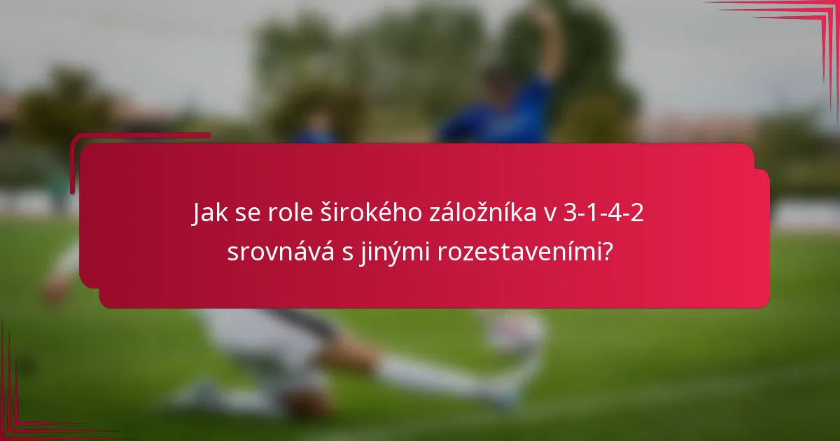 Jak se role širokého záložníka v 3-1-4-2 srovnává s jinými rozestaveními?