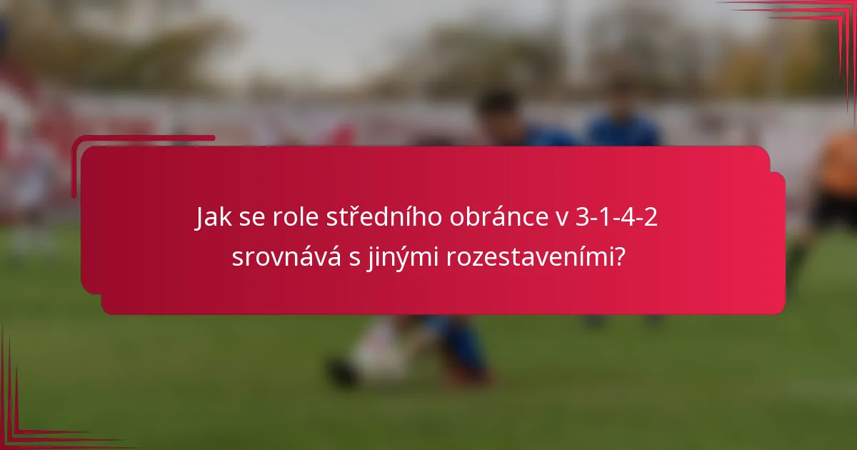 Jak se role středního obránce v 3-1-4-2 srovnává s jinými rozestaveními?