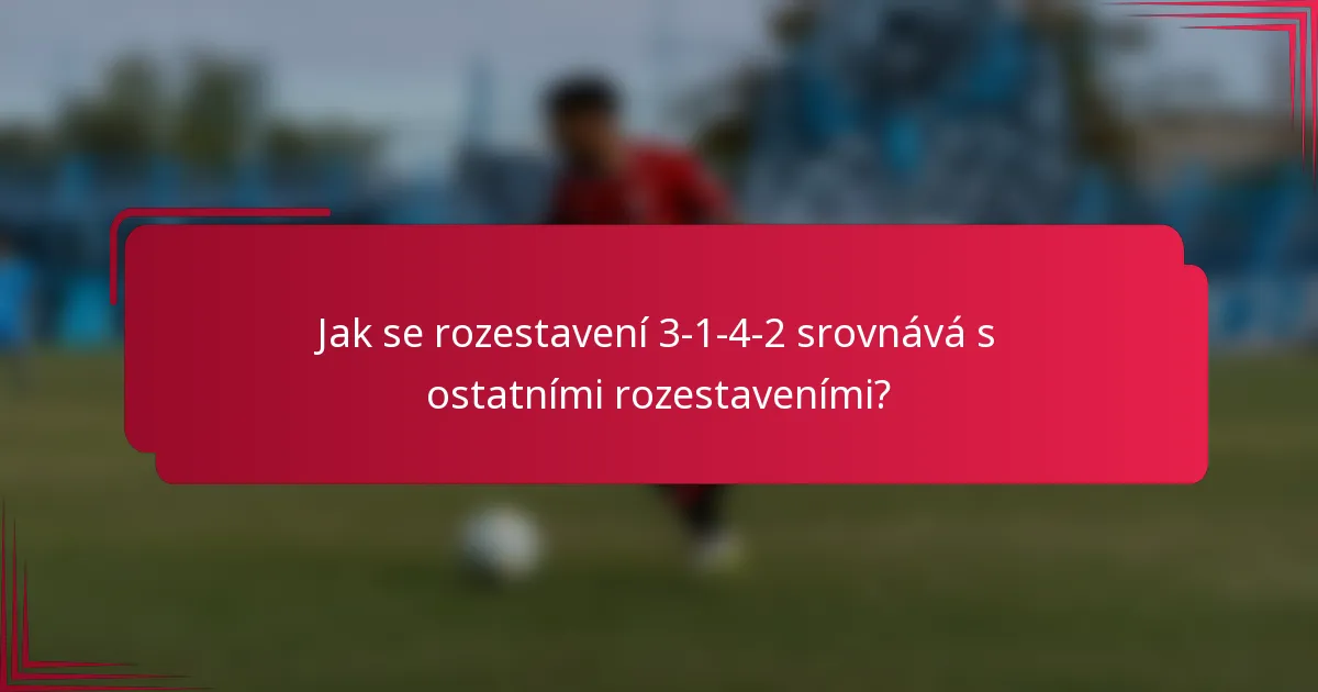 Jak se rozestavení 3-1-4-2 srovnává s ostatními rozestaveními?