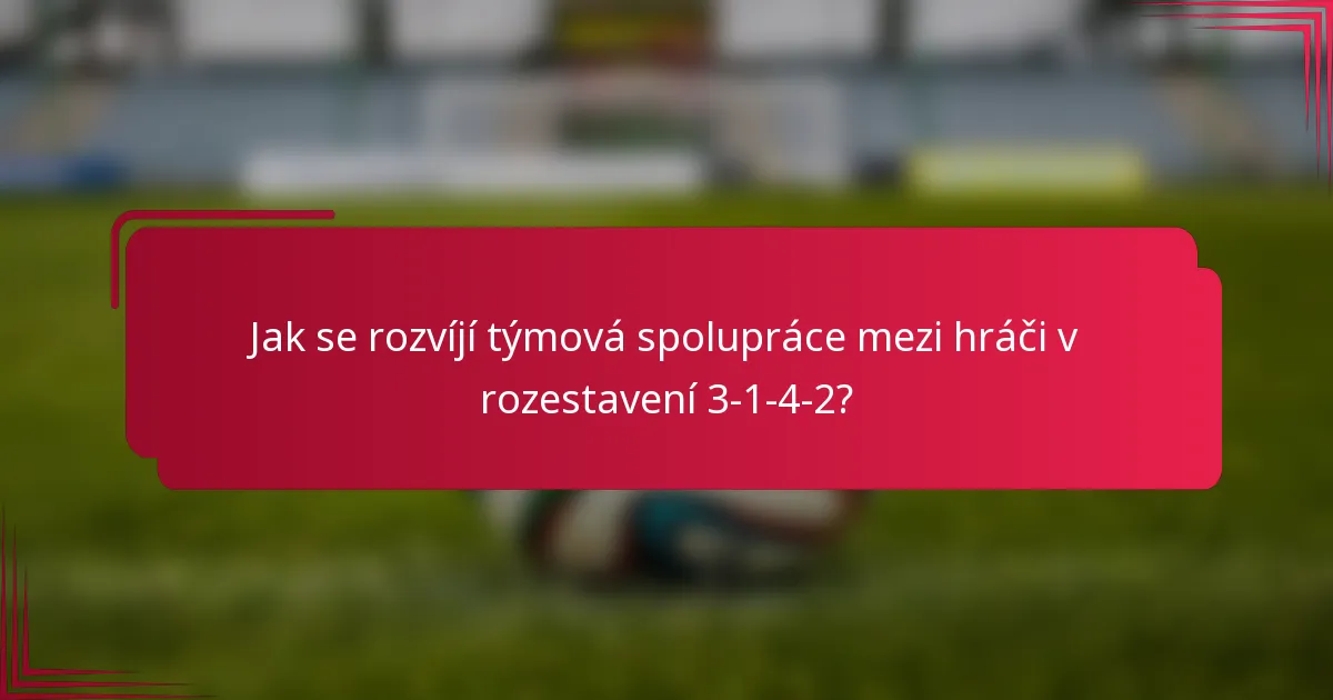 Jak se rozvíjí týmová spolupráce mezi hráči v rozestavení 3-1-4-2?