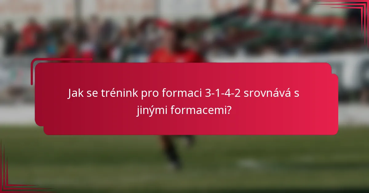 Jak se trénink pro formaci 3-1-4-2 srovnává s jinými formacemi?