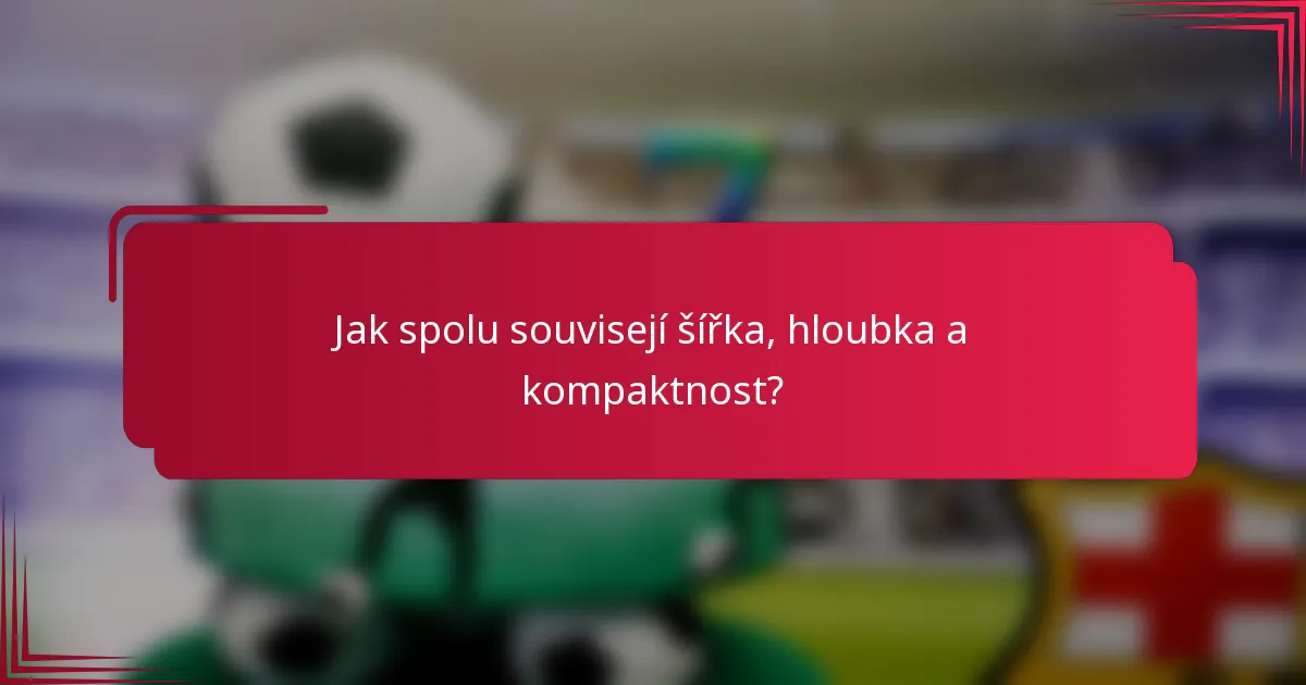 Jak spolu souvisejí šířka, hloubka a kompaktnost?