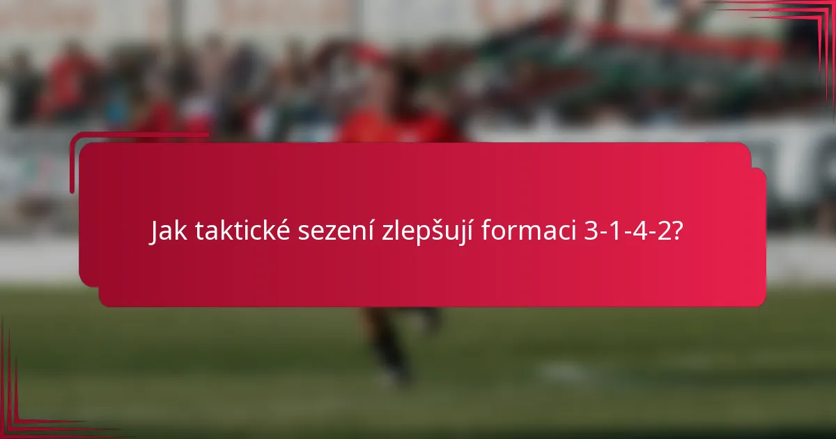 Jak taktické sezení zlepšují formaci 3-1-4-2?