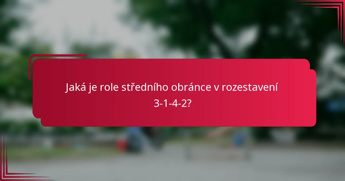 Jaká je role středního obránce v rozestavení 3-1-4-2?