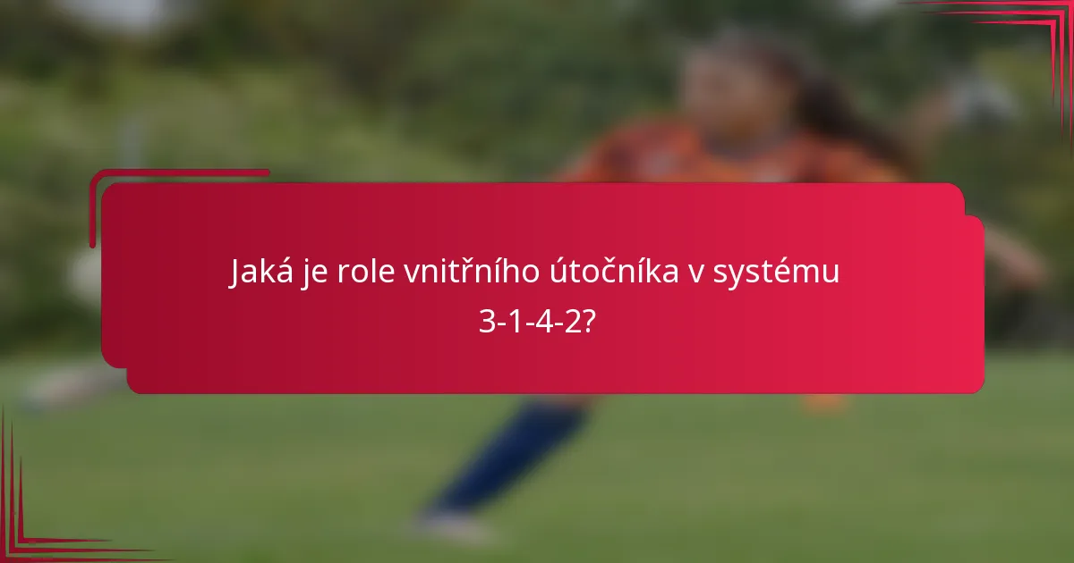 Jaká je role vnitřního útočníka v systému 3-1-4-2?