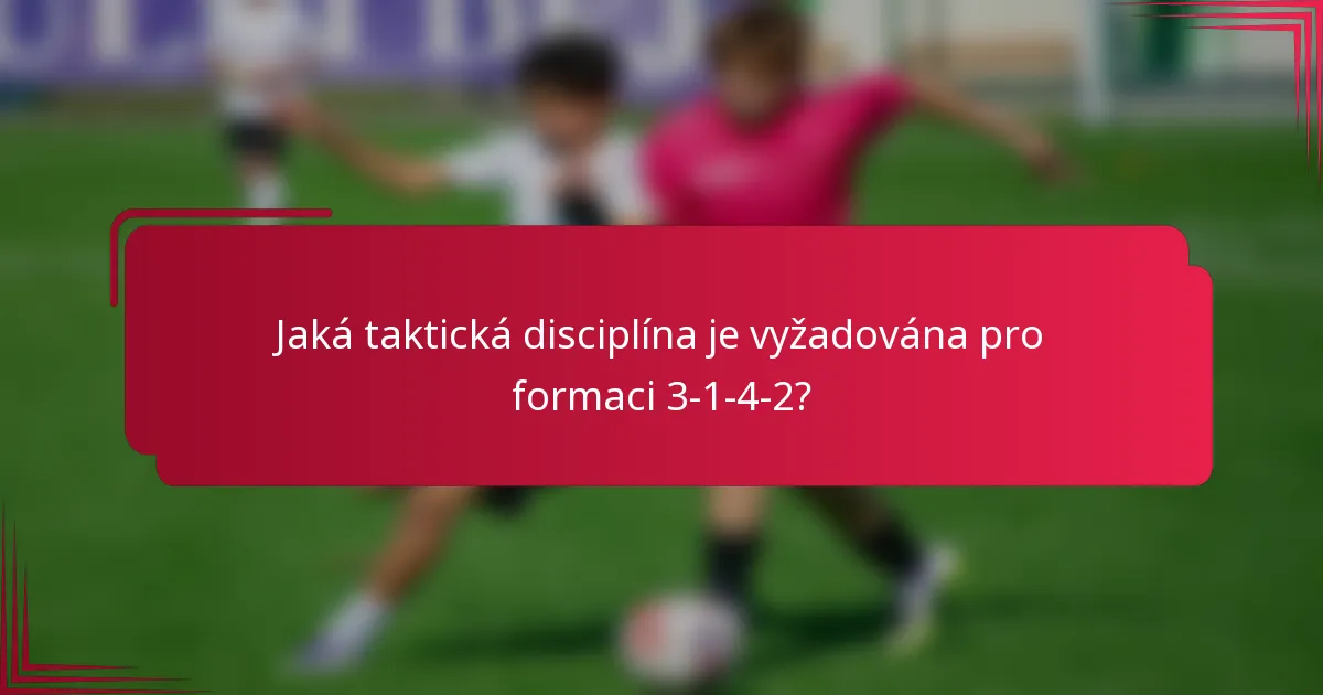 Jaká taktická disciplína je vyžadována pro formaci 3-1-4-2?