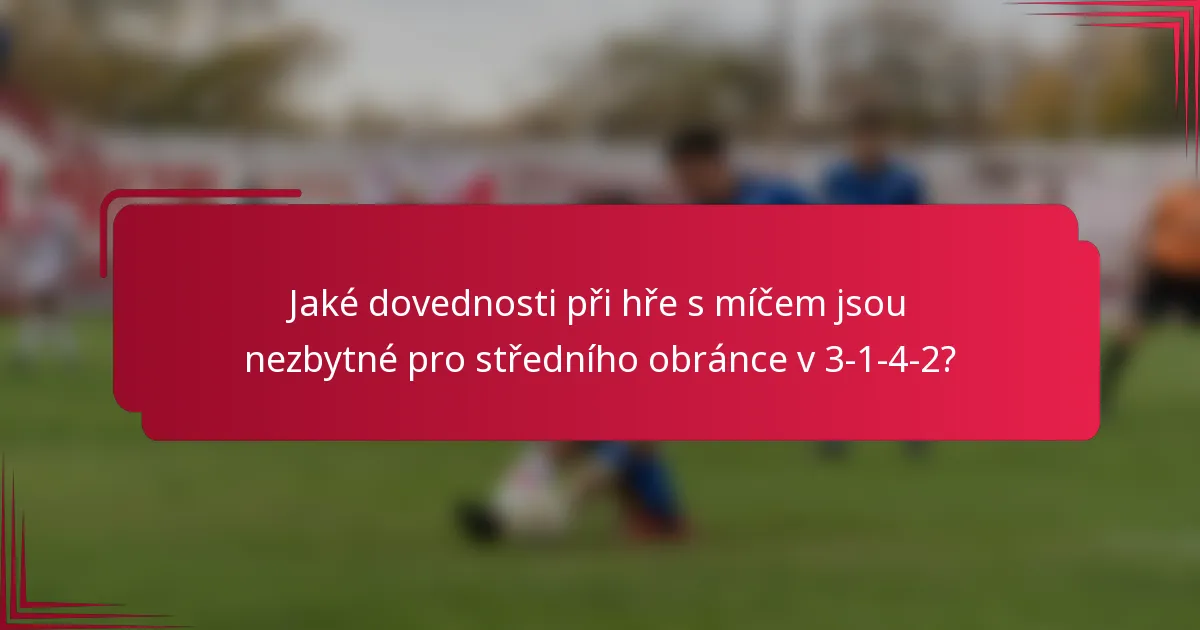 Jaké dovednosti při hře s míčem jsou nezbytné pro středního obránce v 3-1-4-2?