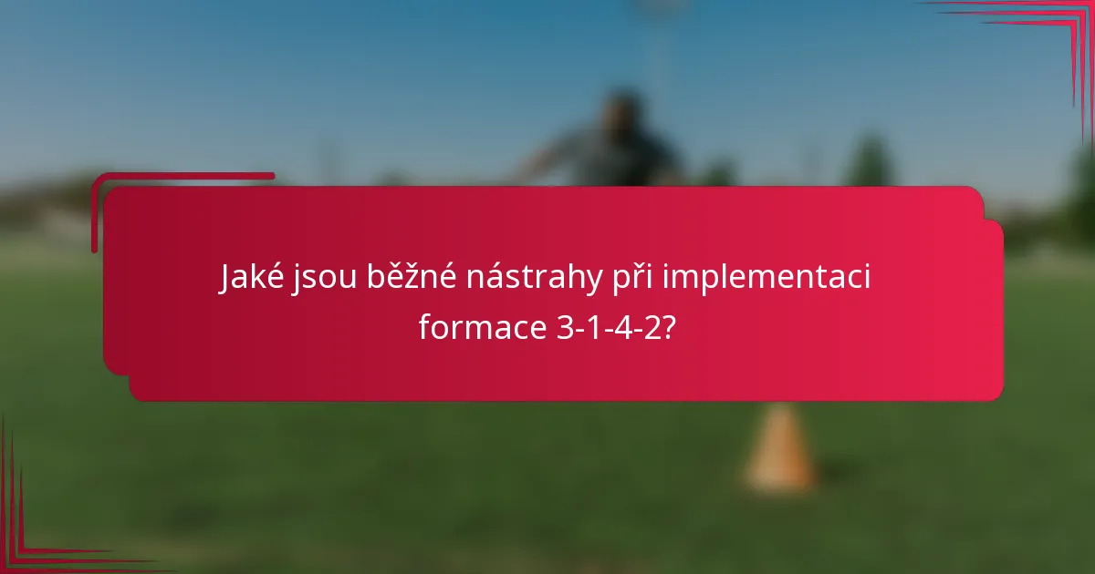 Jaké jsou běžné nástrahy při implementaci formace 3-1-4-2?