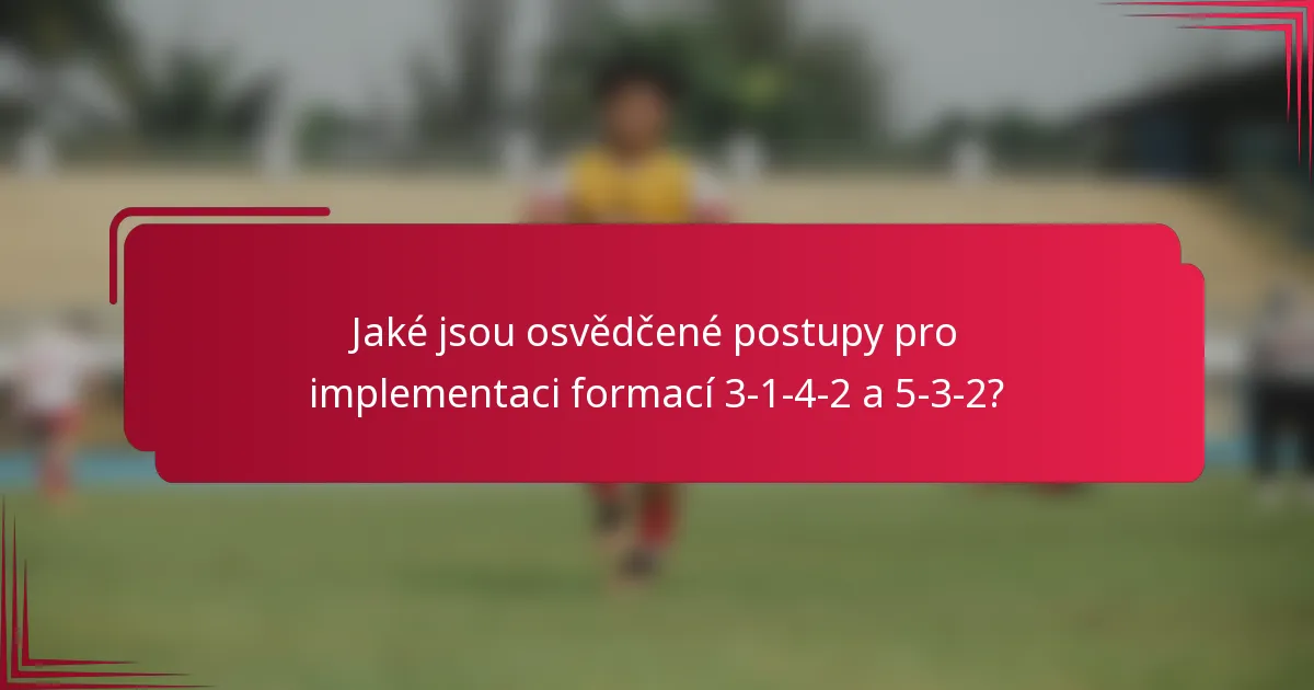 Jaké jsou osvědčené postupy pro implementaci formací 3-1-4-2 a 5-3-2?