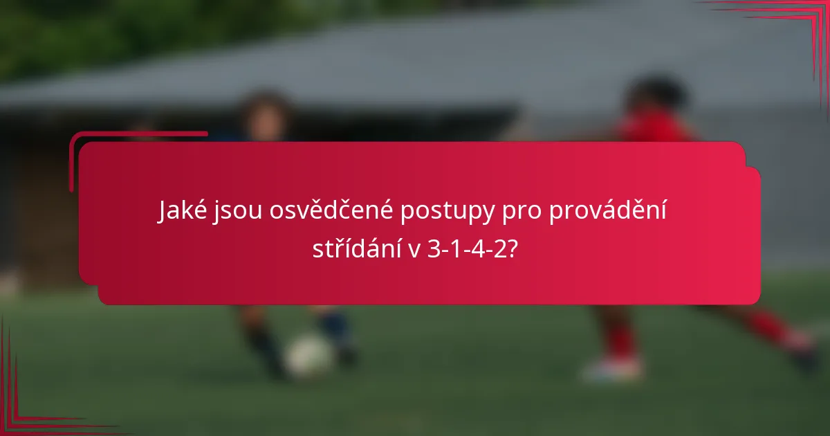 Jaké jsou osvědčené postupy pro provádění střídání v 3-1-4-2?