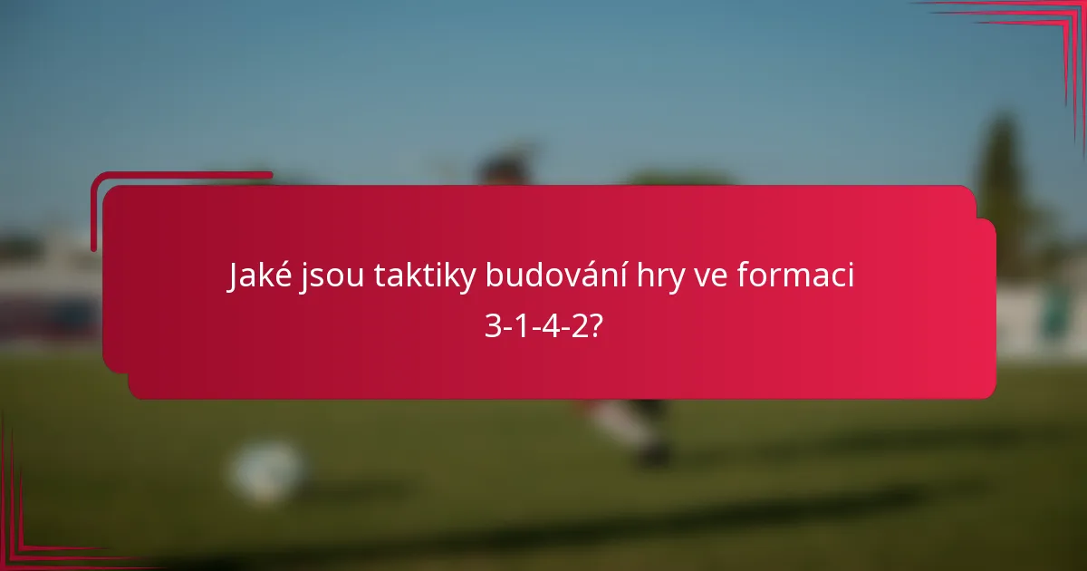 Jaké jsou taktiky budování hry ve formaci 3-1-4-2?