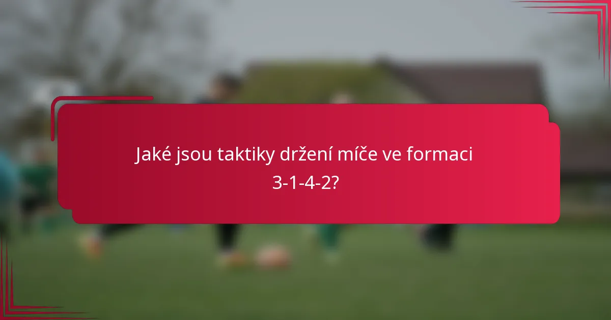 Jaké jsou taktiky držení míče ve formaci 3-1-4-2?