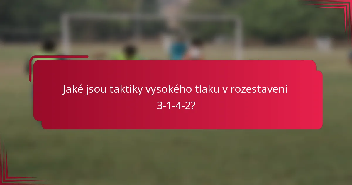 Jaké jsou taktiky vysokého tlaku v rozestavení 3-1-4-2?