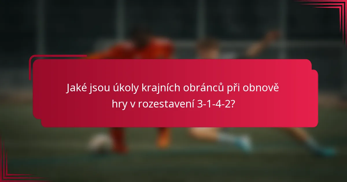 Jaké jsou úkoly krajních obránců při obnově hry v rozestavení 3-1-4-2?