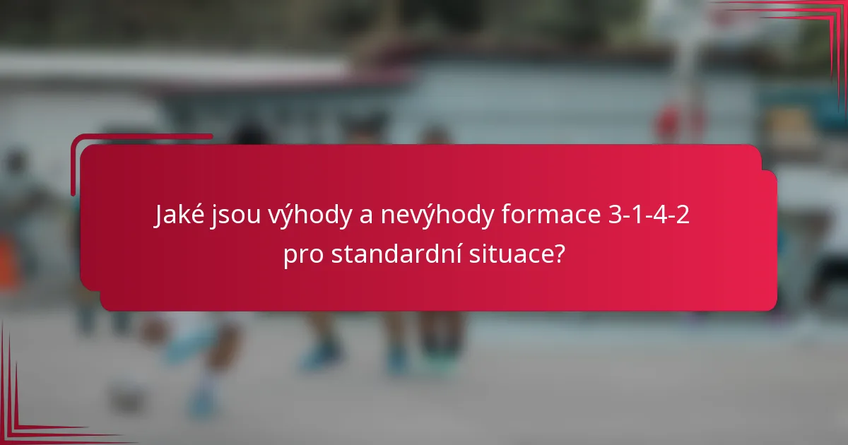 Jaké jsou výhody a nevýhody formace 3-1-4-2 pro standardní situace?