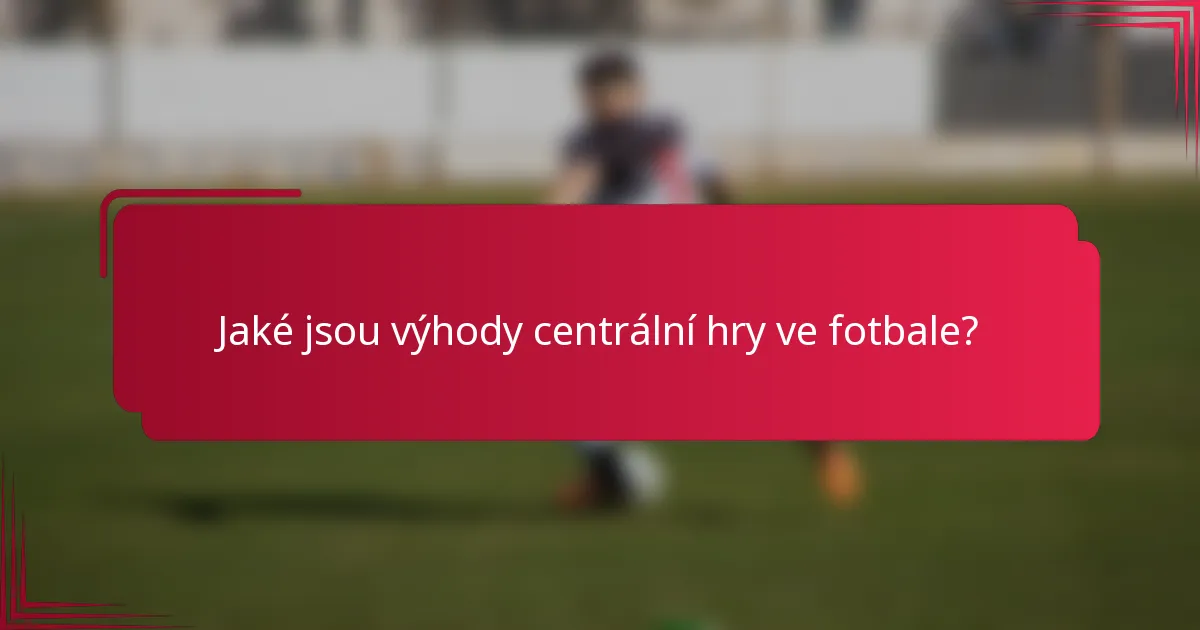 Jaké jsou výhody centrální hry ve fotbale?