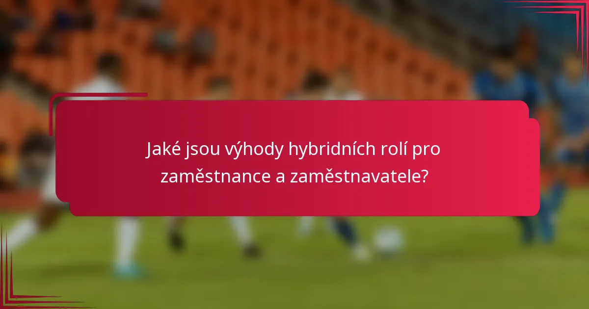 Jaké jsou výhody hybridních rolí pro zaměstnance a zaměstnavatele?