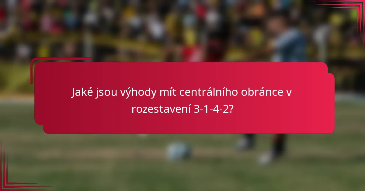 Jaké jsou výhody mít centrálního obránce v rozestavení 3-1-4-2?