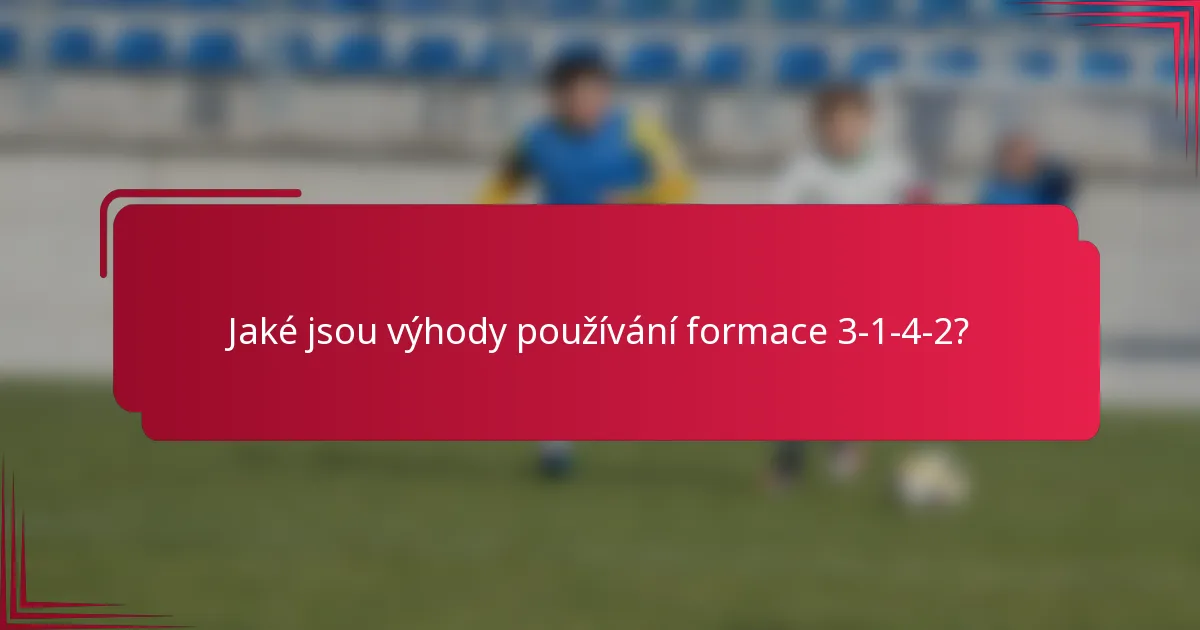 Jaké jsou výhody používání formace 3-1-4-2?