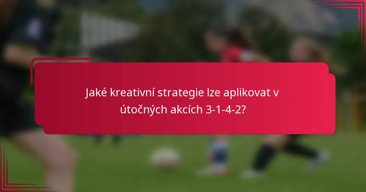 Jaké kreativní strategie lze aplikovat v útočných akcích 3-1-4-2?