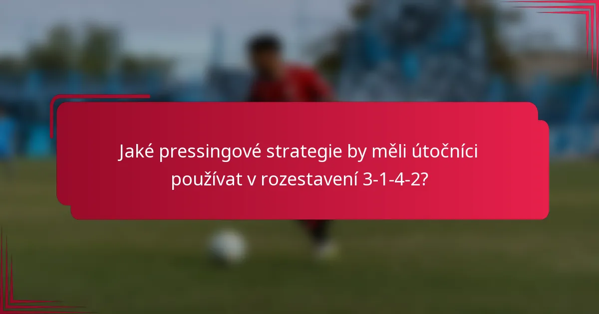 Jaké pressingové strategie by měli útočníci používat v rozestavení 3-1-4-2?