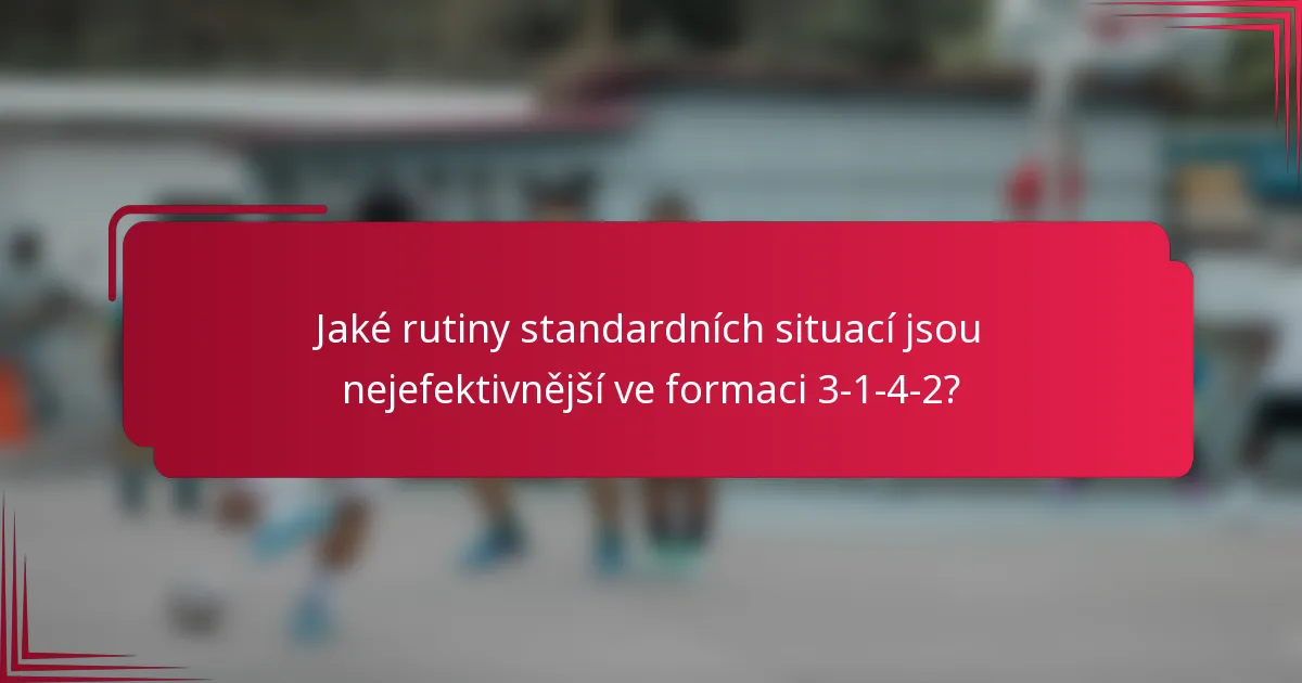 Jaké rutiny standardních situací jsou nejefektivnější ve formaci 3-1-4-2?