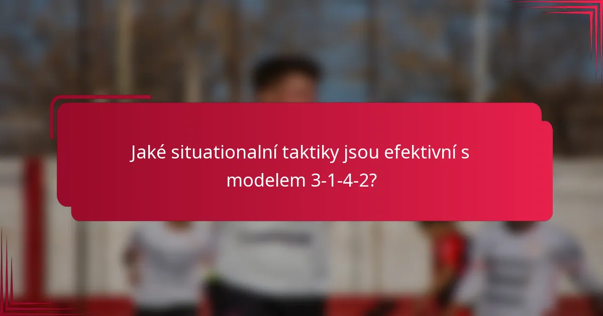 Jaké situationalní taktiky jsou efektivní s modelem 3-1-4-2?
