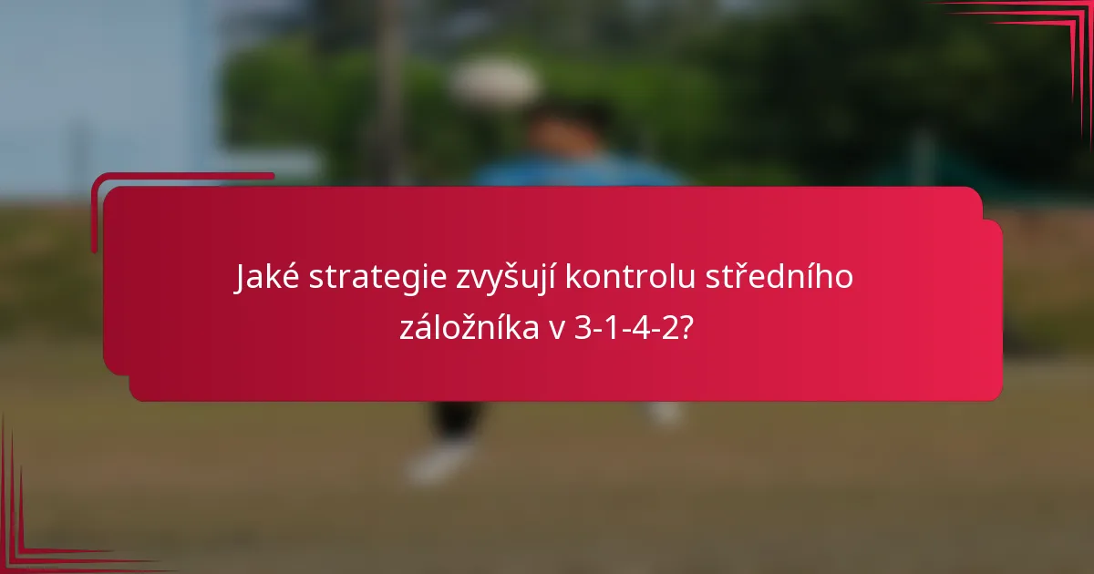 Jaké strategie zvyšují kontrolu středního záložníka v 3-1-4-2?