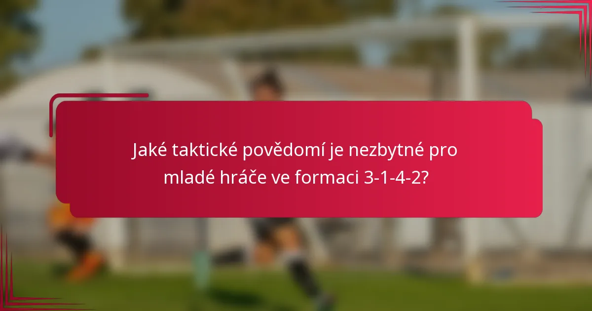 Jaké taktické povědomí je nezbytné pro mladé hráče ve formaci 3-1-4-2?